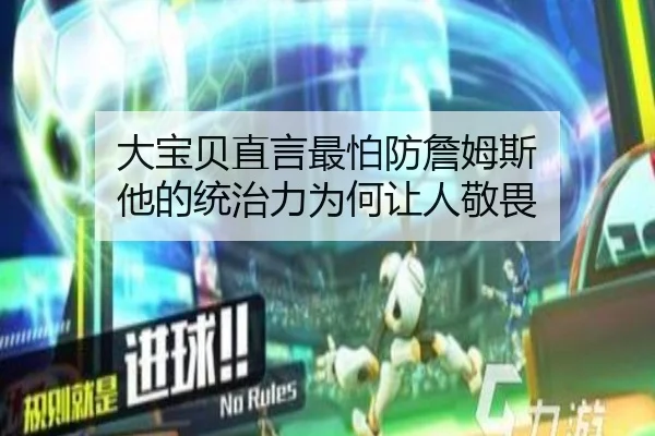 大宝贝直言最怕防詹姆斯 他的统治力为何让人敬畏